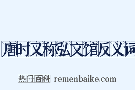 唐时又称弘文馆反义词是什么意思的图片